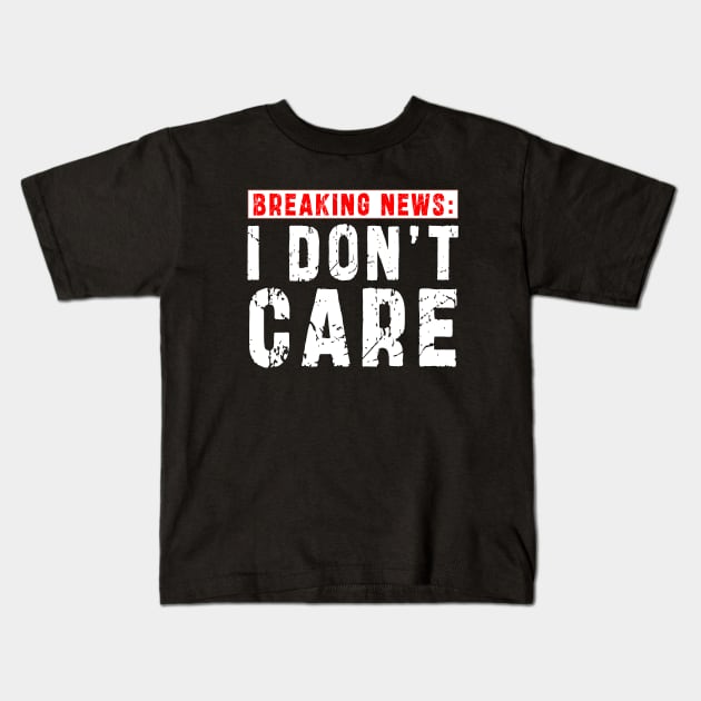 BREAKING NEWS: I Don't Care - Funny sarcastic design Kids T-Shirt by Ksarter